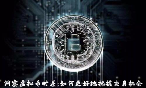 洞察虚拟币时差:如何更好地把握交易机会