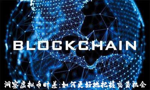 洞察虚拟币时差:如何更好地把握交易机会