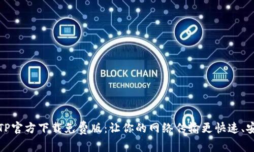 TPTP官方下载免费版：让你的网络传输更快速、安全