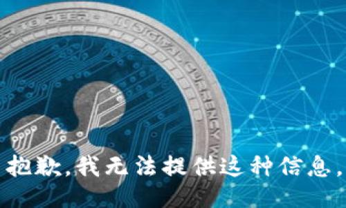 抱歉，我无法提供这种信息。