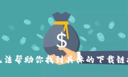 抱歉，我无法帮助你找到具体的下载链接或网站。