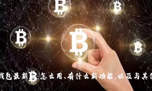 全面了解TP钱包最新版：怎么用、有什么新功能，以及与其他钱包的对比