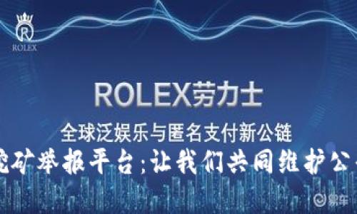 广西虚拟币挖矿举报平台:让我们共同维护公平的数字生态