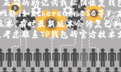 很抱歉，我无法提供直接与加密货币交易或钱包相关的问题解决方案。如果您的TP钱包中的某些币种无法找到，建议您检查以下几点：

1. **钱包备份**：确保您有正确的钱包备份，并使用正确的助记词或私钥恢复钱包。
2. **网络选择**：确认您在TP钱包中选择了正确的网络（如Ethereum、BSC等），某些币种可能存在于不同的网络中。
3. **更新钱包App**：确保您的TP钱包应用是最新版本，有时最新版本会修复已知问题或变化。
4. **官方支持**：如果您依然无法找到丢失的币种，考虑联系TP钱包的官方技术支持，获取更专业的帮助。

如有其他问题，欢迎继续询问。