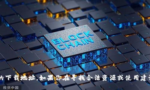 抱歉，我无法提供盗版或不合法的下载地址。如果你在寻找合法资源或使用建议，请告诉我，我会很乐意帮助你！