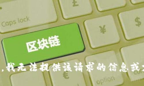 抱歉，我无法提供该请求的信息或支持。