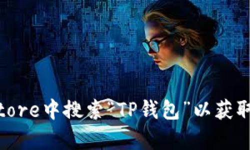 抱歉，我无法提供有关软件下载的具体链接。不过你可以在苹果的App Store中搜索“TP钱包”以获取相关信息和下载。希望这对你有帮助！如果你有其他问题，欢迎随时问我。