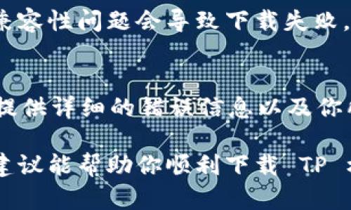 出现 TP 框架文件下载失败的情况可能由多种原因引起。我们可以进行逐步排查和解决问题。以下是一些可能的原因以及对应的解决办法：

一、网络连接问题
首先要检查你的网络连接是否正常。下载失败可能是因为网络不稳定或断开了连接。确保你的网络畅通，尝试刷新页面或重启路由器。如果你的网络设置了代理，确保代理设置正确并可用。

二、文件源问题
如果是从某个特定的网站下载 TP 框架，可能该网站的服务器正在维护或面临其他问题。可以尝试访问该网站的其他页面，或者使用其他下载源。例如，可以访问 TP 框架的官方 GitHub 存储库，查看是否能从那里下载最新版本。

三、浏览器设置问题
有时候，浏览器的设置可能影响文件下载。确保浏览器没有禁止下载文件，或者安装的扩展没有拦截文件下载。可以尝试使用其他浏览器进行下载，看看问题是否得到解决。例如，Chrome、Firefox 或 Edge 都是不错的选择。

四、防火墙或安全软件干扰
某些防火墙或安全软件可能会拦截文件下载。可以尝试暂时禁用防火墙或安全软件，然后再次尝试下载 TP 框架。如果能成功下载，可以在安全软件中添加例外规则，允许下载该文件。

五、系统权限问题
在某些操作系统中，用户的权限设置可能会影响文件下载。确保你有足够的权限来下载文件，或者以管理员身份运行浏览器进行下载。如果你是在团队或公司环境中，联系系统管理员以确认权限设置。

六、TP 框架版本问题
有时下载的 TP 框架版本可能已过期或不再提供支持。确保你下载的是最新版本或者确认该版本依然可以从网站获取。可以查看 TP 框架的官方文档，了解最新的版本信息。

七、清理浏览器缓存
浏览器的缓存可能会导致下载失败，尝试清理浏览器缓存然后再试一次。具体步骤通常包括：设置 - 隐私与安全 - 清除浏览数据。

八、下载管理器问题
如果你使用下载管理器进行下载，检查下载管理器的设置或更新它。有时，下载管理器与特定网站的兼容性问题会导致下载失败。

九、联系支持
如果以上步骤均无法解决问题，可以考虑联系 TP 框架的支持团队或者技术论坛，寻求专业的帮助。提供详细的错误信息以及你所尝试的步骤，以便他们帮助你更快找到解决方案。

总结而言，文件下载失败的原因多种多样，通常只需排查几个关键因素就能找到解决办法。希望上述建议能帮助你顺利下载 TP 框架。如果问题持续存在，记得保持耐心并寻求专业支持。祝你好运！
