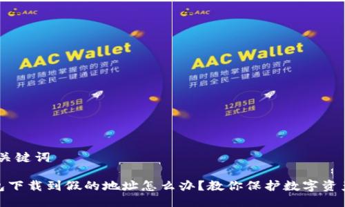 # 与关键词
tp钱包下载到假的地址怎么办?教你保护数字资产安全