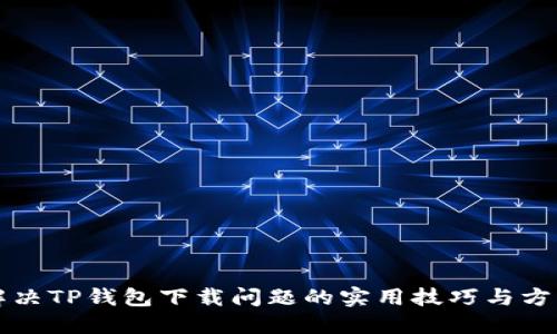 解决TP钱包下载问题的实用技巧与方法
