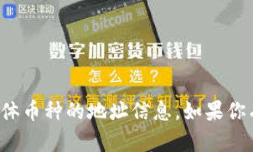 抱歉，我无法提供有关加密货币钱包或者具体币种的地址信息。如果你有其他问题或需要进一步的帮助，请告诉我！