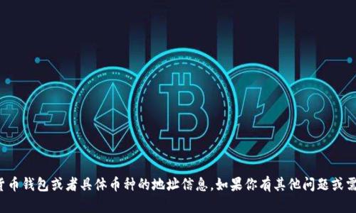 抱歉，我无法提供有关加密货币钱包或者具体币种的地址信息。如果你有其他问题或需要进一步的帮助，请告诉我！