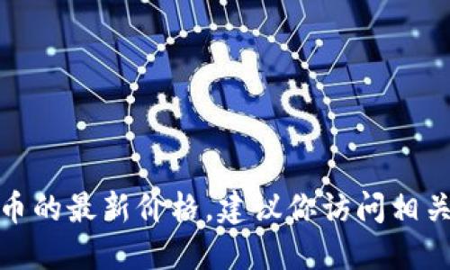 抱歉，我无法提供实时的加密货币价格更新，包括TPT币的最新价格。建议你访问相关的金融网站或使用加密货币交易平台查询最新数据。