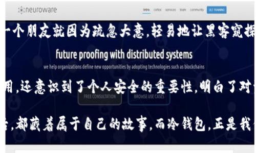  TP冷钱包注册教程：一步步打造安全数字资产保护的策略 /  
 guanjianci 冷钱包,数字资产,安全保护 / guanjianci 

引言：数字资产保护的重要性
在这个数字货币日益盛行的时代，如何安全地存储和管理我们的数字资产成为了每个投资者必须面对的重要课题。每当我想到这件事时，都会想起我小时候对存钱的了解。我总是把零用钱放在一个小盒子里，想着只要不让其他人发现，就一定能安全无忧。如今，随着数字资产的崛起，我们更需要一种更加安全的方式来保护我们的财富——这就是冷钱包的价值所在。

什么是冷钱包？
冷钱包是指一种不与互联网相连的数字资产存储方式，它可以有效防止黑客攻击和网络安全风险。相比之下，热钱包则是与网络连接的存储方式，虽然使用方便，但安全性相对较低。目前，越来越多的数字货币投资者开始意识到冷钱包的重要性，愿意为自己的资产安全投资更多的时间和精力。

步骤一：选择适合的TP冷钱包
在开始注册TP冷钱包之前，我们需要选择一种适合自己的冷钱包。TP冷钱包是一种硬件钱包，因其安全性高、操作简便，受到了众多数字货币投资者的青睐。选择冷钱包时，我们可以考虑以下几个方面：兼容性、价格、安全性和品牌知名度。投资数字资产的过程中，就像在选择一位值得信赖的朋友，确保它能够为你的资产保驾护航。

步骤二：准备注册所需材料
一旦选择好冷钱包，接下来就是准备注册所需的材料。通常情况下，我们需要一台电脑或智能手机，一个有效的邮箱地址，以及一些个人信息，比如手机号等。建议在注册之前，确保你的网络环境是安全的，避免在公共场所进行操作，以防数据泄露。

步骤三：下载TP冷钱包的应用程序
接下来，我们需要从TP官方官网下载其应用程序。安装软件的过程就像在为新房装修，仔细的每一个细节都能显著提升居住的舒适度。一旦下载完成，打开应用程序，按照界面提示逐步进行操作。通常，你会看到“开始使用”或“注册新账户”的选项。

步骤四：注册新账户
在点击“注册新账户”后，你需要输入邮箱地址和设置密码。这里建议设置一个复杂且易记的密码，确保你的账户安全。我个人的经验是，很多人都喜欢使用简单的密码，比如“123456”或者“password”，然而这无异于在给黑客开启大门。利用一些密码管理工具来保存复杂密码，可以帮助我们开启一个安全的数字生活。

步骤五：验证邮箱
完成注册信息的填写后，系统通常会向你的邮箱发送一封验证邮件。在你进入邮箱并点击验证链接之前，你的账户都是不完整的。这一步如同在建立一个安全之门，确保只有你能够打开。很多时候，我们会因为一时的疏忽而忘记去验证邮箱，因此，请时刻留意你的邮箱，避免注册半途而废。

步骤六：设置安全问题
在邮箱验证通过后，你通常会被要求设置一些安全问题。选择那些不易被他人猜到的问题，这样可以进一步增强你的账户安全。一些常见的安全问题可能涉及到你的第一辆车、初恋的名字等。如果这些问题太过于简单，那么黑客只需要轻而易举地查找你的个人信息。而我总是对这些问题三思而后行，因我知道，设问越复杂，安全越强。

步骤七：备份恢复密钥
设置完以上步骤后，你将获得一个恢复密钥，这是重置密码或恢复账户的重要依据。请务必将其妥善保存，可以使用纸张记录并放在安全的地方。记得我第一次购买冷钱包时，便是因为没有妥善保管恢复密钥，导致无法访问账户，这让我付出了代价。这个教训让我深刻认识到，备份的重要性。

步骤八：连接冷钱包
一切准备就绪后，现在就是将TP冷钱包与电脑或手机连接的时刻。通常情况下，TP冷钱包会使用USB接口与设备连接。在连接后，系统会提示你进行一些基础设置，完成后，你的冷钱包就成功注册。这个过程让我想起熟悉的配乐，它就像是插上音响的那一瞬间，流淌出澎湃的乐曲。

步骤九：转入数字资产
冷钱包成功注册后，现在你可以将你的数字资产转入该钱包。这个过程就像把钱存进银行账户，你需要在钱包里生成一个接收地址，并将资产转入。在这个过程中，我时常感到一种踏实的安全感，那是一种对未来充满信心的感觉。

关注安全与维护
完成冷钱包的创建后，不要掉以轻心。数字资产的安全，需要一个长期的维护过程。定期更新密码，保持软件同步，避免在公共网络中操作等都是优秀的习惯。我的一个朋友就因为疏忽大意，轻易地让黑客窥探到了自己的账户，以至于损失惨重。从那时起，我更加注重安全防护意识的提升。

结语：拥抱数字资产的新未来
随着科技的不断进步，数字资产安全的未来充满挑战与机遇。冷钱包的注册只是我们迈出的第一步，但这一步至关重要。在这个过程中，我不仅学习到了工具的使用，还意识到了个人安全的重要性，明白了对资产负责的意义。希望通过这篇教程，能帮助和鼓励更多的人去探索、了解这一领域，共同拥抱数字资产的新未来。

回想起我小时候那种简单却执着的存钱方式，如今已然变成了一种系统的资产管理。这不仅是技术的启蒙，更是一种生活态度的改变。每个数字资产持有者的背后，都藏着属于自己的故事，而冷钱包，正是我们为这个故事编织的一层保护。愿每一个在这个数字浪潮中行驶的人都能安全、稳健，驶向美好的未来。