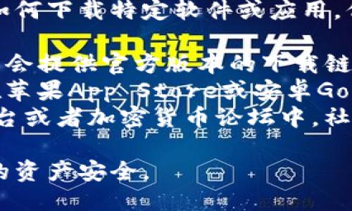 我无法提供具体的下载链接或技术支持，包括如何下载特定软件或应用。但你可以通过以下方式找到TP钱包的下载入口：

1. **官方网站**：访问TP钱包的官方网站，通常会提供官方版本的下载链接。
2. **应用商店**：如果你使用的是手机，可以在苹果App Store或安卓Google Play商店搜索“TP钱包”进行下载。
3. **社交媒体和论坛**：在相关的社交媒体平台或者加密货币论坛中，社区成员可能会分享下载信息和使用经验。

请务必确保下载的软件是官方版本，以保障你的资产安全。