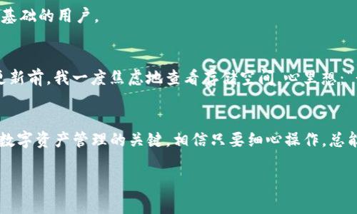 在下载TP钱包安卓版后遇到无法安装的问题，可能有多种原因。以下是一些常见的解决方案和安装提示：

1. 检查系统要求
首先，确保你的手机系统版本符合TP钱包的要求。一般来说，TP钱包需要Android 5.0或更高版本。查看你的设备设置，确认Android版本是否符合要求。

2. 允许安装未知来源的应用
有时候，手机可能因为安全设置而阻止安装来自第三方来源的应用。你需要在设备的“设置”中找到“安全”选项，并启用“未知来源”的安装。这将允许你安装非Google Play商店下载的应用。

3. 清理存储空间
安装应用时，设备可能会因为存储空间不足而失败。你可以进入设置，查看你的存储使用情况，确保有足够的空间来安装TP钱包。

4. 检查APK文件的完整性
如果你是通过APK文件进行安装，请确保文件下载完整且没有损坏。可以尝试重新下载APK文件，并确保来自官方渠道，避免下载到被篡改的文件。

5. 系统更新和重启设备
有时候，系统的某些故障可能会影响安装。尝试重启你的设备，以及检查是否有系统更新，确保你的安卓系统是最新的。

6. 考虑使用其他安装方法
如果手动安装APK文件仍然失败，可以考虑使用ADB命令行工具进行安装。这个方法更适合有一定技术基础的用户。

她的个人故事
回想起我第一次下载区块链相关应用时的经历，心中总是藏着一些忐忑和兴奋的情绪。记得在小程序更新前，我一度焦虑地查看存储空间，心里想：“我必须用这个新工具！”我能理解大家在面对技术问题时的挫败感，但有时候就是需要一点耐心和坚持。

结语
在使用TP钱包之前，确保遵循以上步骤，可以有效减少安装问题。区块链钱包的安全与便利是我们追求数字资产管理的关键，相信只要细心操作，总能成功安装！

希望这些解决方案能帮助你顺利安装TP钱包！如果还有其他问题，欢迎继续讨论。