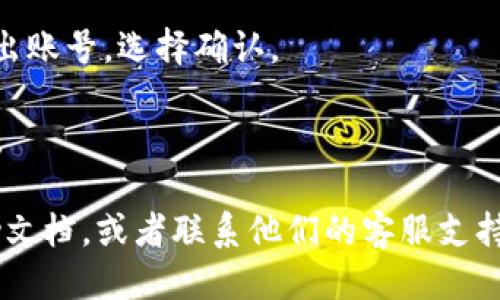 要退出TP钱包的账号，可以按照以下步骤进行操作：

1. **打开TP钱包**：首先，确保你打开了TP钱包的应用程序。

2. **进入设置**：在首页界面的右下角，找到并点击“设置”或者是“我的”选项。

3. **选择退出账号**：在设置页面中，向下滚动，找到“退出登录”或者“账号管理”等相关选项。

4. **确认退出**：点击“退出登录”，系统会提示你确认是否退出账号，选择确认。

5. **完成退出**：成功退出后，你会返回到TP钱包的登录页面。

如果在使用过程中遇到任何问题，可以查看TP钱包的官方帮助文档，或者联系他们的客服支持。这样可以确保你的账户安全，同时也能解决遇到的各种问题。