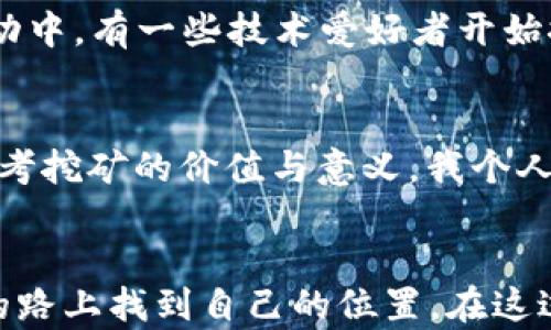 
  玩转虚拟币：挖矿指南与实用技巧/ 

挖矿,虚拟币,区块链/guanjianci

什么是挖矿？
挖矿，顾名思义，就像在现实中挖掘矿石一样。但在这里，我们挖掘的是虚拟币。它是区块链技术的核心之一。通过处理区块链网络中的交易，挖矿者（矿工）解决复杂的数学问题，从而验证交易的合法性，并将交易记录添加到分布式账本中。作为奖励，矿工们获得新的虚拟币。这种机制确保了系统的安全性与透明性，形成了一个去中心化的货币网络。

如何开始挖矿？
如果你对挖矿感兴趣，首先要了解需要装备什么。其基本条件包括：
ul
    listrong硬件设备：/strong最基本的，你需要一台计算能力强大的电脑。通常，专用的ASIC矿机会比普通电脑效率更高。/li
    listrong软件选择：/strong下载并安装相应的挖矿软件。市场上有许多选择，例如CGMiner、BFGMiner等。/li
    listrong矿池加入：/strong单打独斗可能会令人失望，因此加入矿池可以让你更有机会获得稳定的收益。/li
/ul

我的挖矿经历
回想起我第一次尝试挖矿的时候，真的既兴奋又紧张。那时是大约五年前，对区块链和虚拟币的认识仅限于网上的一些文章和视频。为了尝试挖矿，我花了一整天在电脑前设置程序，调整硬件。看着计算机的运行状态，我的心情就像在坐过山车，时而高涨，时而忐忑。

挖矿的收益与风险
挖矿的回报和风险是成正比的。一方面，挖矿确实可以获得虚拟币的奖励，尤其是在市场价格上涨的时候。然而，另一方面，挖矿的成本也不容小觑。电费、设备折旧，甚至是热量和噪音都要考虑其中。对此，我也是在实践中渐渐摸索出来的。记得有一次，我因为没有计算电费，结果仅仅一个月就赔掉了不少钱。在挖矿时，银行的对比分析确实也能帮助你更好地制定预算和预测收益。

挖矿的市场变化
随着时间的推移，挖矿的环境也在不断变化。比特币的挖矿难度逐年增加，许多新手矿工很难在短期内盈利。此时，紧跟市场的最新动态、技术革新和法规变化就变得尤为重要。在这方面，我建议新手要保持敏锐的洞察力和积极的学习态度。毕竟在这个瞬息万变的行业里，持续学习和适应是保持竞争力的关键。

环保与挖矿
挖矿的环境影响也越来越受到人们的关注。由于挖矿需要消耗大量的电力，特别是对化石燃料的依赖使得许多人开始质疑这一行为的可持续性。我本人对此也有过多次讨论。在社区活动中，有一些技术爱好者开始探索利用可再生能源（如太阳能、风能等）来进行挖矿。这不仅能减少对环境的影响，也为未来的可持续发展提供了可能的解决方案。

未来的挖矿方向
随着技术的进步，未来的挖矿将可能朝向更高效、更环保的方向发展。目前，诸如以太坊的转型（从工作量证明转向权益证明）正在重新定义“挖矿”的概念。这一变化让许多人开始重新思考挖矿的价值与意义。我个人认为，这样的转变促进了更多的创新机会，未来的矿工可能会不仅仅是计算机前的技术人员，也可能是结合各类新技术（如人工智能、物联网等）来实现不断进化的区块链经济的探索者。

结论
挖矿是一项复杂而有趣的活动，它不仅涉及技术和投资，更是对市场的敏锐度、对环境责任的认知，以及对未来趋势的把握。我希望无论你是新手还是老手，都能在这条充满挑战与机会的路上找到自己的位置。在这过程中，记得保持好奇心与探索的精神，因为这才是我们学习和成长的真正驱动力。人生亦是如此，所以勇敢尝试，每一次挖掘都可能带来意想不到的收获。