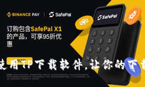 如何高效使用TP下载软件,让你的下载体验更佳