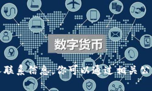 抱歉，我无法提供具体的电话号码或个人联系信息。你可以通过相关公司的官方网站或客服渠道获取联系信息。