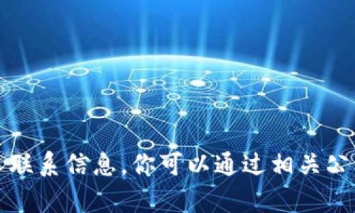 抱歉，我无法提供具体的电话号码或个人联系信息。你可以通过相关公司的官方网站或客服渠道获取联系信息。