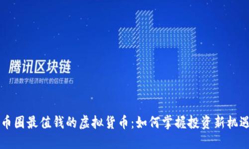 币圈最值钱的虚拟货币:如何掌握投资新机遇