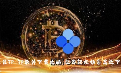 寻找最佳TP TP软件下载攻略,让你轻松畅享高效下载体验