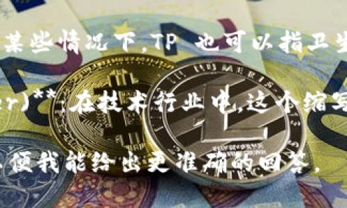 TP 可以指代多个品牌和产品，具体取决于上下文。以下是一些可能的解释：

1. **TP-LINK**：这是一家著名的网络设备制造商，以路由器、交换机等产品闻名。

2. **TP (Terry Pratchett)**：此为著名作家特里·普拉切特的缩写，他以奇幻小说著称。

3. **TP (Toilet Paper)**：在某些情况下，TP 也可以指卫生纸。

4. **TP (Technology Partner)**：在技术行业中，这个缩写可能指技术合作伙伴。

请提供更多的上下文或细节，以便我能给出更准确的回答。