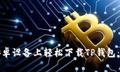 如何在安卓设备上轻松下载TP钱包:实用详解