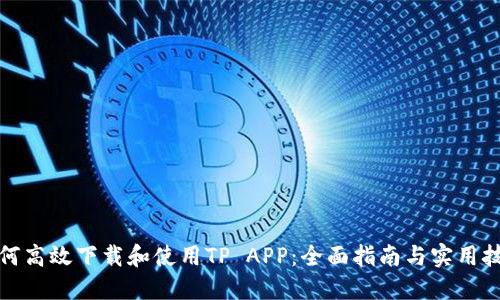 如何高效下载和使用TP APP:全面指南与实用技巧