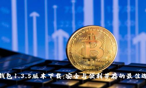 TP钱包1.3.5版本下载：安全与便利并存的最佳选择