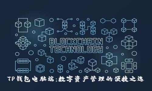 TP钱包电脑端:数字资产管理的便捷之选