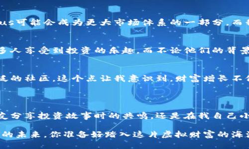   Auctus虚拟币：解锁财富增长的新方式 / 

 guanjianci 虚拟币, 投资, 财富增长 /guanjianci 

引言

当谈起虚拟币时，我的脑海中就闪现出那种折射着无数可能性的未来。你是否还记得你的第一笔零用钱是如何存下来的？在那时，我也在憧憬用这些小币子实现更大的梦想。而如今，随着科技的发展，虚拟货币已然成为一种新型的财富管理方式。Auctus虚拟币作为这一领域的新兴力量，正以其独特的价值和应用潜力吸引着越来越多的人们。

Auctus：崭露头角的虚拟币

Auctus，一个我在朋友的推荐下第一次了解到的名字。它并不像比特币那样在全球轰动，但它却许诺着一种新型的投资方式。Auctus的核心理念是使个人更容易以直观的方式投资于加密资产，特别是那些偏向于传统投资的用户。

回想起几年前，我初次接触虚拟币时内心的激动与焦虑，这种感受现在再次回到我身上。Auctus让我感受到一种新的可能性，仿佛是对我投资旅程的一次重要启蒙。在这个充满不确定性和机会的世界里，拥有一条可靠且创新的投资路径显得愈发重要。

Auctus的实用价值

Auctus的实用价值主要体现在以下几个方面：

h41. 用户友好的投资平台/h4
Auctus为用户提供了一个相对简单的投资平台，让即便是投资新手也能快捷上手。记得我第一次尝试投资时，那种对市场和技术的不安，而Auctus的设计理念正是希望能够降低用户的门槛，使投资变得更透明!

h42. 风险管理工具/h4
Auctus不仅仅是一种虚拟货币，更是一个工具包。它提供的风险管理工具帮助用户更好地评估和管理自己的投资风险。在我过去的投资经历中，缺乏有效的风险管理常常导致我损失惨重，而Auctus的出现让我意识到，在财富增长的同时，风险管控同样不可忽视。

h43. 社区驱动的价值创造/h4
 Auctus背后的社区非常活跃，用户可以通过社区交流获取信息和建议，这让我想起小时候和小伙伴们一起分享零花钱的快乐。那时的我懂得，财富的构建是需要沟通与分享的。同样，Auctus也鼓励用户参与到财富创造的过程中，从而实现共同成就。

案例分析：Auctus的成功故事

当人们谈论Auctus时，很容易到它背后一系列令人振奋的故事。有些用户通过Auctus实现了他们的创业梦想，正如我在小镇上帮助一家小咖啡馆发展资金的经历。而这些故事的共同点在于，他们都勇敢地迈出了第一步，并善用Auctus提供的资源。

h4案例一：小企业主的蜕变/h4
一位小企业主，通过Auctus投资了数字资产，使自己不断资金周转困难的咖啡馆迅速崛起。这样的成功，仿佛把我带回了自己的过往，创业的艰辛与快乐交织，让人难以忘怀。他们利用Auctus所提供的个性化投资方案，最终实现了理想与现实的结合。从中我们可以看到，Auctus不仅为用户提供了财务支持，更给予了实实在在的行动方向。

h4案例二：新手投资者的成长/h4
另一位新手投资者，原本对虚拟币一无所知，因Auctus的引导而逐步了解加密市场。她的成功不仅在于投资的准确与否，更在于她对新事物的包容与学习态度。在这个过程中，我也意识到，财富的获得是需要不断学习与实践的，这让我回想起我无数个熬夜刷书的日子，那些为梦想而奋斗的时光。

Auctus的潜力与未来

随着虚拟币市场的不断发展，Auctus也在不断探索新的可能性。它不仅在资金的流转上发挥着更大的作用，还在教育和社区建设上着力。未来的Auctus可能会成为更大市场体系的一部分，而我也在期待着这个可能性。它就像我儿时的玩具，既有趣又充满了探索的乐趣，是我向未知世界迈出的重要一步。

h4技术创新与未来应用/h4
Auctus正在不断尝试将最新的科技成果应用到其平台中，比如人工智能、大数据分析等，帮助用户更好地理解市场趋势。我希望这样的创新能够让更多人享受到投资的乐趣，而不论他们的背景如何。

h4持续发展与社会责任/h4
金融世界的持续发展绝对离不开社会责任的承担。Auctus在这些方面也值得我们关注。它在推动自身成长的同时，也在积极参与公益项目，扶持更广泛的社区。这个点让我意识到，财富增长不仅仅是个人的追求，还应当关注到社会的可持续发展。

总结

Auctus虚拟币不仅仅是一种新的投资方式，更像是连接现实与未来的一座桥梁。它鼓励我们在金钱的背后，去思考更深层次的价值。无论是在听到朋友分享投资故事时的共鸣，还是在我自己小心翼翼投资时的惶恐，Auctus的存在让我明白，财富的构建是个复杂且美妙的旅程。

在接下来的日子里，我期待着与Auctus一起，继续探寻那无尽的可能性。希望无论是我还是你，都能把握住这个时代赋予我们的机会，共同迈向更光明的未来。你准备好踏入这片虚拟财富的海洋了吗？