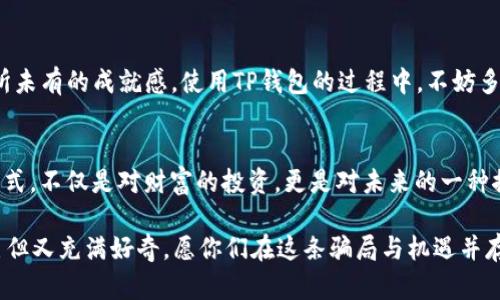 轻松上手：苹果手机下载TP钱包的完整指南

TP钱包, 手机应用, 加密货币/guanjianci

引言
在今天这个数字化时代，加密货币的兴起推动了人们对区块链技术的关注。其中，TP钱包作为一个便捷、安全的数字资产管理工具，越来越受到用户的青睐。记得我第一次接触区块链的时候，满脑子都是数字货币的神秘与魅力。随着我不断学习和探索，各种工具和钱包的使用逐渐成为了我生活中不可或缺的一部分。今天，就让我来分享如何在苹果手机上下载并安装TP钱包的步骤，帮助你轻松上手这个强大的工具。

第一步：准备工作
在下载TP钱包之前，确保你的苹果设备已经升级到最新的iOS系统。这将确保应用的最佳兼容性和性能。记得我第一次尝试下载区块链应用时，遇到了版本不兼容的问题，浪费了不少时间。所以，在开始之前，做好准备工作是绝对必要的。

第二步：进入App Store
首先，打开你的iPhone，找到并点击“App Store”应用。在这个数字应用的海洋中，你能找到各种类型的应用，从游戏到工具应有尽有。记得我曾在App Store中迷失了几个小时，只是为了寻找一款合适的财务管理工具。

第三步：搜索TP钱包
在App Store的界面上，你会看到一个搜索框。在这个框中输入“TP钱包”或者“TP Wallet”，然后点击搜索按钮。这样就能找到相关的应用。多年前我也经历过这样的搜索，不同的是，现在的应用数量大幅增加，选择也变得更加丰富。

第四步：下载并安装应用
找到TP钱包后，点击“获取”或者下载按钮，系统会要求你输入Apple ID的密码或使用Face ID/Touch ID进行验证。耐心等待，下载完成后，TP钱包会自动安装在你的主屏幕上。想起我第一次下载钱包应用时，心里的小激动，恨不得马上就可以开始使用了。

第五步：打开TP钱包
安装完成后，点击主屏幕上的TP钱包图标，打开应用。初次使用时，你会看到一个欢迎界面，可能会有一些关于如何使用钱包的介绍。我特别喜欢这种友好的引导，因为当我第一次使用加密钱包时，界面复杂让我感到不知所措。

第六步：注册或登录帐户
在TP钱包的主页上，你会看到注册和登录的选项。如果你是第一次使用，可以选择注册。按照提示输入你的基本信息，并设置一个强密码。这个过程让我想起了我第一次注册电子邮箱的复杂心情。一个强密码不仅保护你的资产，也能让你安心使用。

第七步：备份助记词
注册完成后，TP钱包会生成一组助记词。这些助记词就像钥匙，能够帮助你恢复钱包。在这里，一定要确保将这些助记词安全地保存在一个地方，不要在线保存，最好是写在纸上。这让我想到了我小时候常常背诗的经历，重要的信息要像宝藏一样珍藏。

第八步：资金的安全存储与转账
当你成功设置好TP钱包后，可以开始添加资金。TP钱包支持多种加密货币的存储和转账。亲自体验转账时，我仿佛穿越到了未来，数字货币的便捷与高效让我深深感受到了科技的魅力。在转账的过程中，要时刻保持警惕，确认接收地址的正确性，避免因小失大。

第九步：探索更多功能
TP钱包不仅支持加密货币的存储与转账，还有去中心化交易所、DeFi等多项功能。作为对加密市场感兴趣的我，曾花费大量时间去探索各类功能。在这种探索的过程中，我时常感受到前所未有的成就感。使用TP钱包的过程中，不妨多尝试其中的各种功能，发现更多可能性。

总结
通过以上步骤，你现在应该能够顺利在你的苹果手机上下载并安装TP钱包。希望这份指南能助你一臂之力，让你在加密货币的世界里，找到属于自己的那份宝藏。这种数字资产的管理方式，不仅是对财富的投资，更是对未来的一种探索。

在此，我鼓励每一位对加密货币感兴趣的小伙伴，不要害怕技术的复杂，勇敢去尝试、去学习。因为每一次的尝试，都是对自己认知的扩展。就像我当年第一次接触区块链时那样，小心翼翼但又充满好奇。愿你们在这条骗局与机遇并存的路上，能找到自己的方向。