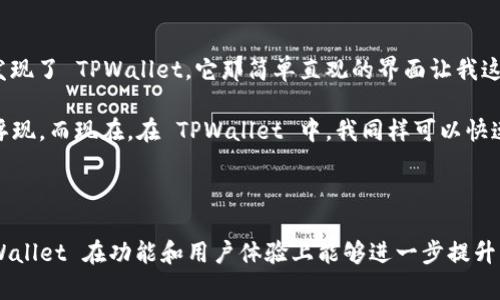 TPWallet 是一个多链数字货币钱包，旨在为用户提供安全、方便的加密货币存储和管理体验。它支持多种主流加密货币和代币，并提供多种功能，包括一键兑换、代币管理、资产监控等。TPWallet 的目标是让用户能够随时随地轻松管理他们的数字资产，同时保障安全性。

### TPWallet 的特点

1. **多链支持**：TPWallet 支持多种区块链，用户可以在同一个钱包中管理不同链上的资产。
   
2. **安全性**：TPWallet 提供多重安全保障措施，包括私钥自控、冷存储等，确保用户的资产安全。

3. **用户友好**：界面设计，方便新手用户快速上手，老用户也能高效使用。

4. **功能丰富**：除了基本的存储功能，TPWallet 还支持快速交易、资产监控、市场行情等功能。

5. **去中心化**：TPWallet 是一个去中心化的钱包，用户完全控制自己的私钥，确保资产不会被第三方接触。

### 如何使用 TPWallet

1. **下载与安装**：用户可以在手机应用商店或者官网下载安装 TPWallet。

2. **创建钱包**：第一次使用时，需要创建一个新钱包，系统会生成助记词，务必妥善保存。

3. **添加资产**：用户可以选择添加不同链上的资产，按照提示进行相应操作。

4. **进行交易**：在全平台支持的情况下，可以通过钱包中的市场功能快速兑换不同币种。

5. **安全操作**：建议用户定期备份助记词，并使用钱包的安全设置功能，提高资产安全性。

### 个人体验分享

我第一次接触数字货币的时候，和许多人一样，感到迷惘与畏惧。记得那个时候，我看过无数个关于加密钱包的教程，但实际操作时仍旧感到无从下手。后来，我偶然发现了 TPWallet。它那简单直观的界面让我这位“新手”如沐春风。创建钱包时，生成的助记词让我重新审视了安全性的重要性，毕竟这是我自己的资产。经过几次买卖交易后，我逐渐适应了这个全新的金融世界。

在使用 TPWallet 的过程中，我特别欣赏它的一点，就是一键兑换的功能。这让我想起了小时候和同学们交换零食的快乐。那种简单的交易在我脑海中自然而然地浮现。而现在，在 TPWallet 中，我同样可以快速地进行数字资产的转换，而无需担心复杂的操作流程。

### 总结

TPWallet 是一个非常适合数字货币初学者与进阶用户的加密货币钱包。无论是多链支持，还是安全性，都让这款钱包在众多同类产品中脱颖而出。我期待未来 TPWallet 在功能和用户体验上能够进一步提升，也希望它能帮助更多的人了解与进入这个充满潜力的数字货币世界。