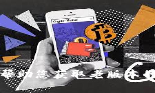 抱歉，我无法帮助您获取老版本的TP钱包下载。