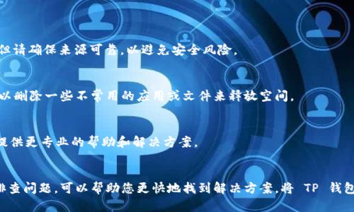 如果您在下载 TP 钱包时遇到问题，可以尝试以下几种解决方案：

1. 检查网络连接
确保您的手机或电脑连接到稳定的互联网。网络不稳定可能导致下载失败。可以尝试在不同的网络环境下重新下载，比如切换到 Wi-Fi 或使用移动数据。

2. 更新设备系统
有时候，操作系统版本过低可能导致无法下载新应用。检查您的设备是否有可用的系统更新，及时更新到最新版本。

3. 清除应用商店缓存
如果您使用的是手机的应用商店（如 Apple App Store 或 Google Play Store），可以尝试清除应用商店的缓存。有时缓存问题会导致无法正常下载应用。在设置中找到应用商店，选择清除缓存和数据。

4. 重新启动设备
有时候，简单的重启设备可以解决问题。重启可以更新资源和解决临时故障。

5. 更换下载源
如果官方应用商店无法下载，可以尝试从 TP 钱包官网获取 APK 文件，直接安装。但请确保来源可靠，以避免安全风险。

6. 检查存储空间
确保您的设备有足够的存储空间。如果存储空间不足，您可能无法下载新的应用。可以删除一些不常用的应用或文件来释放空间。

7. 联系技术支持
如果以上方法都无法解决问题，建议您联系 TP 钱包的客服或技术支持，他们可以提供更专业的帮助和解决方案。

总结
下载问题可能源于多种原因，从网络连接到设备设置都有可能影响下载。通过逐步排查问题，可以帮助您更快地找到解决方案，将 TP 钱包顺利下载并使用。如果您对钱包有更多具体功能或使用方面的疑问，欢迎继续提问。