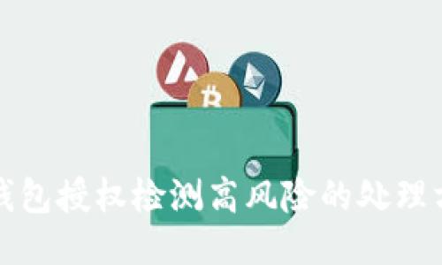 TP钱包授权检测高风险的处理方法