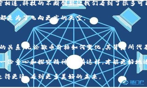 猴币虚拟币价格: 你不能错过的投资机会

猴币, 虚拟币, 投资/guanjianci

猴币虚拟币简介

在数字货币的风起云涌中，猴币（Monkey Coin）作为一种新兴的虚拟货币，吸引了越来越多投资者的关注。它的名字也许让人到儿童时代的欢乐与纯真，然而在这个充满潜力的市场中，猴币却蕴含着巨大的投资价值。通过分析猴币的特点、市场走势及其背后技术，我们将领略到其独特的魅力。

猴币的诞生与特点

猴币的发明背景并非偶然。在我小时候，曾经听说过很多关于猴子聪明、灵活的故事，这也许是猴币名字的由来。它的罗马拼音“Monkey”呈现了一种灵动的形象，而它的理念同样是要将这种灵活性和创新带入虚拟货币的世界。

猴币的最大特点是其社区驱动。开发团队始终强调用户反馈的重要性，他们希望每一个持有猴币的人都能参与到项目的发展中。这种独特的去中心化特性使得猴币在市场中与众不同，极大增强了用户粘性。此外，猴币的交易手续费相对较低，交易速度也相对较快，使得它在用户体验上获得了很多好评。

猴币的市场价格走势

截至目前，猴币的市场价格经历了多个波动周期。回顾去年的走势，猴币在某些时刻突然上涨，有时又像过山车一样急速下跌，这让我想起我第一次投资股票时的紧张与激动。那种经历和现在的虚拟币交易如出一辙，心跳加速，仿佛进入了一场没有硝烟的战争。

根据当前市场情况，猴币的价格大约在0.05到0.10美金之间。尽管这个价格看似相对低廉，但我们不能忽视其所在生态系统的潜力。例如，猴币目前已经与多家电商平台建立了合作关系，未来的涨幅是非常值得期待的。

投资猴币的理由

那么，为什么选择投资猴币呢？首先，它的市场潜力和用户基础都是不可小觑的。猴币的发行量相对控制，供需关系将对价格形成强有力的支撑。其次，猴币的发行团队不断推进技术的更新迭代，使得它始终保持在虚拟货币发展的前沿，给投资者带来了更多的信心。

我个人认为，投资虚拟币虽有风险，但如果我们能够准确把握市场动向，进行合理分散投资，猴币则能带来可观的收益。记得小时候，我和朋友们经常玩不同类型的游戏，每次选择角色都要仔细分析每个角色的优势。而在投资中，猴币就像一个灵活的角色，在市场中寻找其适合的成长轨迹。

持有猴币的个人体验

我在选择注册并购买猴币的时候，内心其实充满了困惑与期待。作为一个普通投资者，我的每一步都需谨慎对待。在进入猴币社区后，我逐渐发现这里的氛围是积极而友好的。与来自世界各地的投资者交流，不仅让我感受到共享知识的乐趣，更是在某种程度上增添了我对这款虚拟货币的信心。

在猴币社区中，讨论热烈，我从众多成功的投资案例中获取了灵感与策略。就像童年时与小伙伴们共同探索未知世界那样，今天的我通过猴币在虚拟货币的道路上继续推进，而这种探索让我重新找回了童年时的那种激情与勇气。

风险与挑战

当然，投资猴币也并非没有风险。在市场上，信息的不对称和波动性都可能导致价格剧烈波动。我也曾经历过一次失误，购买了价格瞬间暴跌的虚拟币，在那一刻，我深刻体会到“买错了时候”所带来的焦虑感。

因此，投资猴币时，保持冷静和理智是极为重要的。需要实时关注市场变化，严格控制自己的投资风险，避免因盲目跟风而造成伤害。我认为，投资的成功与否，不单是看到数字变化的快感，更是对未来的深刻洞察与判断。

猴币的未来展望

关于猴币未来的发展，随着技术的不断演进，猴币的潜力依然值得期待。很大程度上，它的增长将与整个数字货币市场的动态紧密相连。科技的不断创新让我们看到了很多可能性，而猴币作为其中一员，也在不断探索和突破的过程中提升自身的市场地位。

这种情感让我想起了小时候的梦想，想要飞得更高，看到更广阔的天地。同样的，在这一条虚拟的投资之路上，猴币的每一次提升都是为了飞向更高的天空。

总结与建议

总的来看，猴币作为一种新兴的虚拟货币，确实值得投资者关注。在入市时，我们要保持清醒的判断力，全面分析风险与收益之间的关系。无论猴币价格如何变化，其背后所代表的技术、社区价值及未来发展潜力，都是值得我们持续关注的方向。

所以，不妨把猴币纳入你的投资视野，但更重要的是，要把握好自己的投资节奏。在股票和虚拟币之间游走的时候，记得也要保持一份童心和探究精神，只有这样，才能更好地适应这个快速变化的市场。

投资的路上，我们永远在学习与进步。无论猴币市场的价格如何波动，重要的是我们不断获得的经验和教训，这样才能陪伴我们走得更远，看到更多美好的未来。