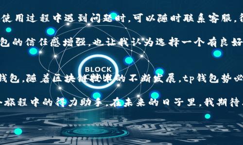tp钱包：安全、高效的数字资产管理工具

tp钱包, 数字资产, 区块链/guanjianci

在数字货币快速发展的时代，越来越多的人开始关注各种区块链钱包。其中，tp钱包因其安全性和便捷性受到许多用户的青睐。那么，tp钱包到底好不好呢？接下来，我将从多个角度为你详细解析这个问题。

一、什么是tp钱包？
tp钱包是一款多功能数字资产管理工具，支持多种加密货币存储与交易。作为一款去中心化的钱包，tp钱包允许用户完全掌控自己的私钥，从而确保资产的安全性。此外，tp钱包还提供了丰富的功能，如交易历史查询、资产管理、DApp访问等。

二、tp钱包的安全性
安全性是选择数字钱包时必须考虑的重要因素。tp钱包采用了多层加密机制来保护用户的资金。用户的私钥和助记词都不会被服务器存储，这样即使钱包的服务器遭到攻击，黑客也无法获得用户的资产。此外，tp钱包还支持生物识别登录和二次认证，进一步提升了安全性。

我记得我第一次接触数字货币时，朋友向我推荐了一款钱包。起初，我对它的安全性产生了怀疑，特别是关于私钥的管理。后来，我了解到tp钱包的安全机制，我的顾虑才消散。而且，在一次模拟交易中，我被它的便捷体验深深吸引。

三、用户体验与界面设计
tp钱包的界面设计，功能布局合理，用户可以轻松找到所需功能。在使用过程中，所有的操作都非常流畅，不会出现卡顿的现象。即使是初次使用数字钱包的用户，也能很快上手，完成资产的管理和交易。

每当我打开tp钱包，看到清晰的资产显示和实时的市场价格，我总有种掌控一切的感觉。数字货币市场波动迅速，而tp钱包让我能迅速反应，及时调整投资策略。这样的体验让我对tp钱包的赞赏不绝于口。

四、支持的币种和交易功能
tp钱包支持多种主流和创新型数字货币，用户可以方便地进行兑换和交易。无论是比特币、以太坊，还是新兴的山寨币，用户都能在钱包内找到。还提供了内置的去中心化交易所功能，用户可以直接在钱包内进行交易，而无需中转其他平台。

这让我想起了我刚开始投资数字货币时，由于对市场的不熟悉，总是要花费大量时间去寻找合适的交易平台，而这样的繁琐流程让我感到很累。然而，自从我使用了tp钱包，这一切都变得轻松多了。在钱包里进行交易的那一刻，我体验到了数字货币的真正魅力。

五、DApp的支持与生态系统
tp钱包不仅仅是一个钱包，它还是一个去中心化应用（DApp）的门口。用户可以在钱包内直接访问多种DApp，参与去中心化金融（DeFi）项目、NFT市场等。这样的设计拓宽了钱包的功能，使其不仅仅局限于存储和交易。

我的朋友对DApp兴趣浓厚，常常跟我分享他在各个DApp上的趣事和心得。我渐渐被这种新兴的生态系统吸引，也开始在tp钱包中探索更多的可能性。从最初的谨慎到后来活跃参与，每一步都让我感受到区块链技术的生机与活力。

六、社区和技术支持
tp钱包拥有活跃的用户社区，用户可以在社区中交流，分享经验和技巧。此外，团队提供了专业的技术支持，用户在使用过程中遇到问题时，可以随时联系客服，得到及时的帮助。

回想起我在使用tp钱包的过程中遇到的一些小问题，客服团队总是能及时给予我回复和解决方案。这让我对tp钱包的信任感增强，也让我认为选择一个有良好社区支持的钱包是非常重要的。

七、总结：tp钱包的优势和可持续发展
总结来说，tp钱包以其安全性、便捷的用户体验、丰富的功能以及良好的社区支持，成为众多数字货币用户的首选钱包。随着区块链技术的不断发展，tp钱包势必在未来推出更多创新功能，以满足用户不断变化的需求。

而我也在tp钱包的陪伴下，逐渐探索了更多数字货币的世界。从最初的好奇到现在的热爱，tp钱包始终是我在这个旅程中的得力助手。在未来的日子里，我期待看到tp钱包如何与时俱进，推出更多符合用户需求的功能。

总的来说，tp钱包是一款综合素质较高的数字资产管理工具，值得每位数字货币爱好者尝试。