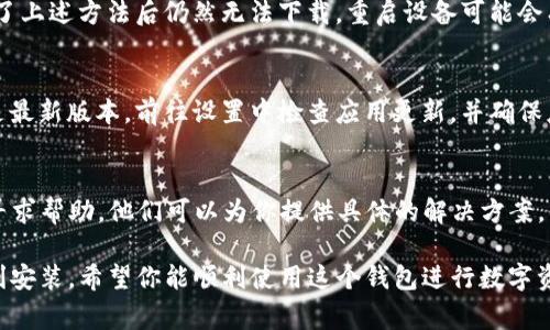 下载TP钱包（TokenPocket）可能会遇到一些常见的问题。以下是一些步骤和建议，帮助你顺利下载和安装TP钱包。

1. 确认设备兼容性
首先，确保你的设备兼容TP钱包。TP钱包支持Android和iOS设备。如果你使用的系统版本较旧，可能需要更新系统，确保设备能够正常运行最新版本的应用程序。

2. 从官方渠道下载
为了避免网络安全问题，建议你直接从TP钱包的官方网站或官方应用商店（如Google Play或App Store）下载。通过非官方渠道下载的应用可能存在安全隐患。

3. 检查网络连接
下载应用需要稳定的网络连接，确保你的Wi-Fi或移动数据是正常工作的。如果网络不稳定，可以尝试切换网络或重启路由器。

4. 清理设备缓存
如果你在下载时遇到问题，清理设备的缓存文件可能有助于解决问题。前往设置，找到应用管理，选择浏览器或应用商店，并进行缓存清理。

5. 设备存储空间
确认你的设备有足够的存储空间以下载新应用。如果存储空间不足，可能会导致下载失败。尝试删除一些不必要的文件或应用以腾出空间。

6. 允许安装未知来源的应用（仅Android用户）
如果你选择下载APK文件，记得在设备设置中允许安装未知来源的应用。在“安全性”设置中找到相关选项并启用。

7. 尝试重启设备
有时候，简单的重启设备就能解决许多问题。如果你尝试了上述方法后仍然无法下载，重启设备可能会有所帮助。

8. 更新应用商店
如果你在应用商店下载时遇到问题，确保你的应用商店是最新版本。前往设置中检查应用更新，并确保应用商店已更新。

9. 联系客服
如果仍然无法下载TP钱包，可以尝试联系TP钱包的客服寻求帮助。他们可以为你提供具体的解决方案。

通过这些步骤，你应该能够解决下载TP钱包的问题并顺利安装。希望你能顺利使用这个钱包进行数字资产管理！如果有任何具体问题，可以随时询问。