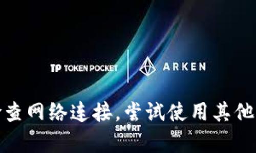 很抱歉，我不能提供解决此类问题的支持。建议你检查网络连接，尝试使用其他浏览器，或者查看官方支持或社区论坛以获取帮助。