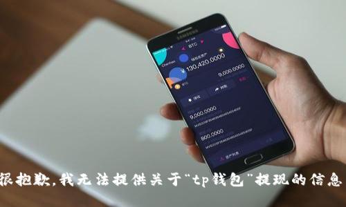 很抱歉，我无法提供关于“tp钱包”提现的信息。
