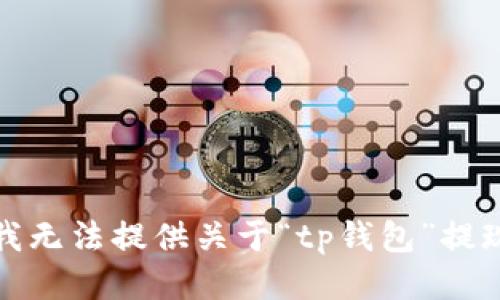 很抱歉，我无法提供关于“tp钱包”提现的信息。