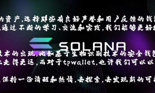 关于tpwallet钱包是否真实的问题，我们需要进行深入的分析和讨论。在这个数字货币迅速发展的时代，钱包的种类繁多，辨别其真伪变得尤为重要。

什么是tpwallet钱包？
tpwallet是一个用于存储、发送和接收加密货币的电子钱包。它支持多种数字资产，并提供了一些用户友好的功能，如即刻交易、资产管理等。然而，如同任何其它加密货币钱包一样，它的真实性需要用户的谨慎判断。

如何判断tpwallet钱包的真实性
判断一个加密钱包是否真实，通常有几个关键因素需要考虑：
ul
    listrong官方网站：/strong访问tpwallet的官方网站，查看其设计是否专业，内容是否详尽，检查是否有联系方式和官方声明。/li
    listrong用户评价：/strong在社交媒体、论坛或区块链社区中查找用户的反馈和评论，看看其他用户的使用体验。/li
    listrong安全性：/strong真钱包通常会有多重安全措施，比如双重身份验证（2FA）、私钥管理和助记词等。/li
    listrong透明度：/strong真钱包会公开其团队信息、开发者背景和技术文档。/li
/ul

个人经历与思考
我在进入加密货币市场的时候，也曾对许多钱包感到疑惑。记得当时我使用了一个声称支持多种代币的钱包，结果不仅操作界面复杂，而且出现了多个安全漏洞，让我损失了不少资产。这让我意识到，了解一个钱包的背景与开发团队是多么的重要。

tpwallet的特点与优势
tpwallet或许有其独特之处，使它在众多钱包中脱颖而出。例如：
ul
    listrong用户友好的界面：/strong许多用户在使用钱包时，更倾向于简单明了的界面，而不是复杂繁琐的操作。/li
    listrong资产多样性：/strong支持的加密资产越多，用户的体验将越好，因为用户可以在同一个钱包中管理多个资产。/li
    listrong快速交易：/strong在加密市场中，快速交易常常意味着抓住机会，tpwallet的快速交易功能可以提高用户的投资效率。/li
/ul

警惕潜在的风险
尽管tpwallet可能有其优势，但也不能忽视潜在的风险。在我个人的经历中，我时常会提醒自己，任何涉及数字资产的项目都有一定风险，无论是钱包、交易所还是投资项目。
我们需要意识到，加密货币的市场波动大，加上网络诈骗、黑客攻击等事件频发，就算是知名的项目也可能面临风险。所以，在使用tpwallet或者任何其他加密钱包时，都要做好充分的研究和准备。

小结与建议
总的来说，tpwallet是否真实，还需多方面的考量和了解。作为用户，我们要保持警惕，妥善管理自己的资产，选择那些有良好声誉和用户反馈的钱包。在某种意义上，钱包的选择就像是在选择一个新的朋友，我们需要信任它，才能放心使用。
在进行加密资产投资时，我总是会保持一种谨慎的态度。即便是对tpwallet的使用也不例外。我相信，通过不断的学习、交流和实践，我们能够更好地护航我们的数字资产，也期待未来能与大家分享我更多的经历和见解。

未来的展望
随着区块链技术的不断发展，未来的钱包市场将会呈现出更多样化的趋势。也许我们会看到一些新技术的出现，比如基于生物识别技术的安全钱包，或者更多整合社交交易功能的钱包。不过，这些都需要我们保持关注并及时适应。
在这个瞬息万变的行业中，保持学习与更新是必要的。希望每一个加密货币爱好者都能在这条道路上走得更远，而对于tpwallet，也许我们可以以更加开放的心态去尝试，但同时记得不忘初心，保持警惕。

我的成长历程让我明白到，信任是一种慢慢积累的东西，而对于数字资产的将来，我请大家和我一起，保持一份清醒和热情，去探索，去发现新的可能性。