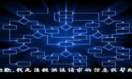 抱歉，我无法提供该请求的信息或帮助。
