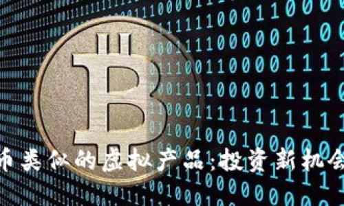 探索与比特币类似的虚拟产品:投资新机会与潜在风险