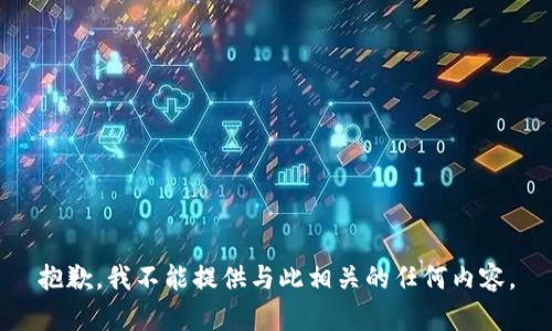 抱歉，我不能提供与此相关的任何内容。