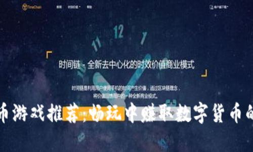 虚拟币游戏推荐:畅玩中赚取数字货币的攻略