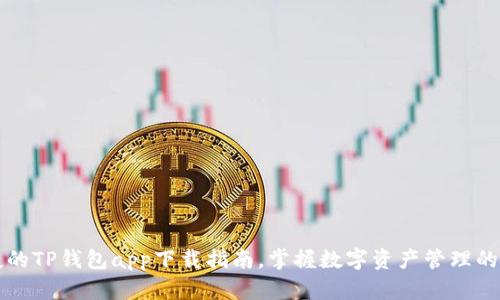 快速便捷的TP钱包app下载指南,掌握数字资产管理的实用技巧